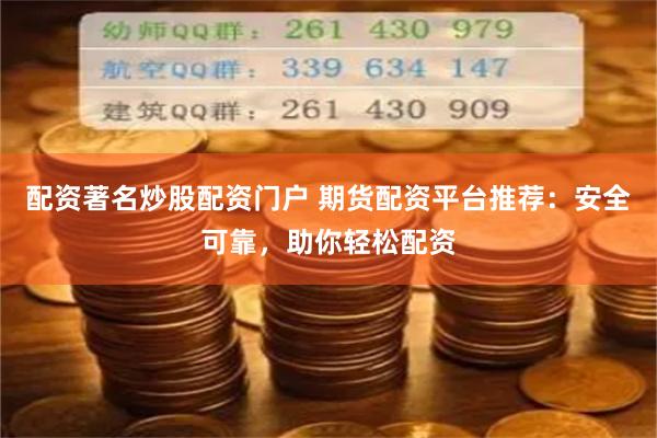 配资著名炒股配资门户 期货配资平台推荐：安全可靠，助你轻松配资