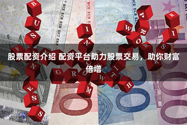 股票配资介绍 配资平台助力股票交易，助你财富倍增