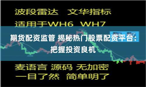 期货配资监管 揭秘热门股票配资平台：把握投资良机