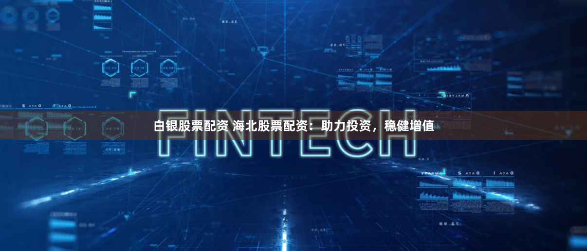 白银股票配资 海北股票配资：助力投资，稳健增值