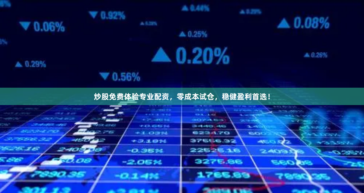 炒股免费体验专业配资，零成本试仓，稳健盈利首选！