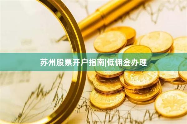 苏州股票开户指南|低佣金办理